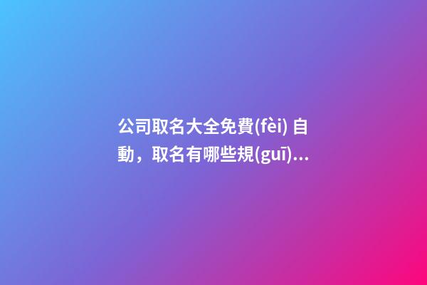 公司取名大全免費(fèi) 自動，取名有哪些規(guī)則？-第1張-公司起名-玄機(jī)派